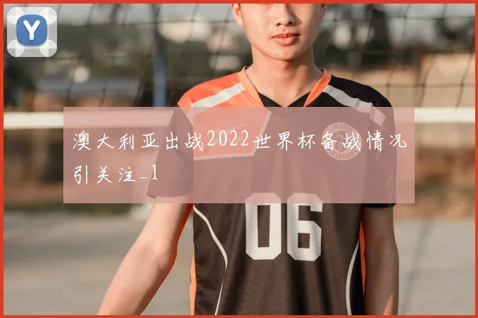 澳大利亚出战2022世界杯备战情况引关注_1
