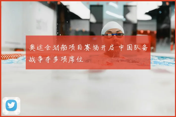 奥运会划船项目赛场开启 中国队备战争夺多项席位