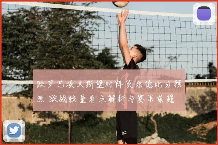 欧罗巴埃夫斯堡对阵莫尔德比分预测 欧战较量看点解析与赛果前瞻