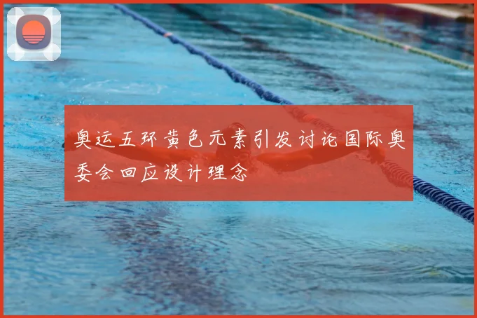 奥运五环黄色元素引发讨论国际奥委会回应设计理念