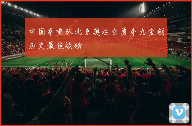 中国举重队北京奥运会勇夺九金创历史最佳战绩