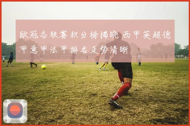 欧冠各联赛积分榜揭晓 西甲英超德甲意甲法甲排名走势清晰