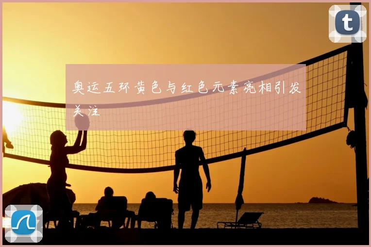 奥运五环黄色与红色元素亮相引发关注