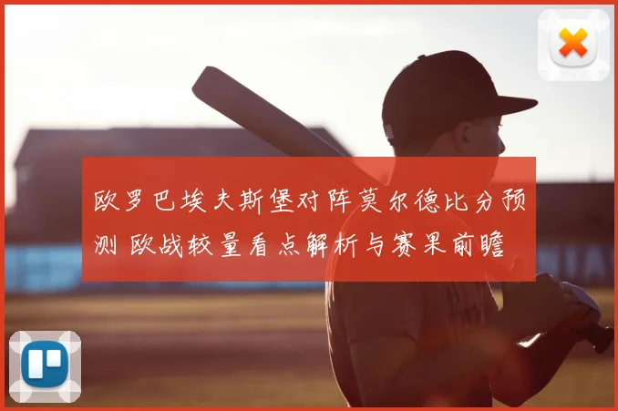 欧罗巴埃夫斯堡对阵莫尔德比分预测 欧战较量看点解析与赛果前瞻
