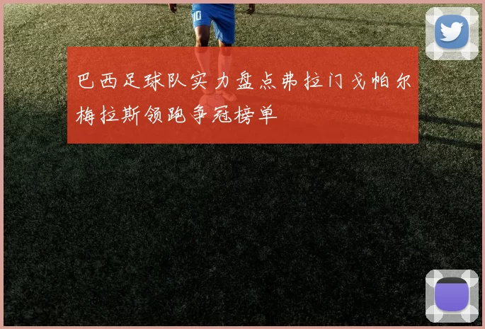 巴西足球队实力盘点弗拉门戈帕尔梅拉斯领跑争冠榜单