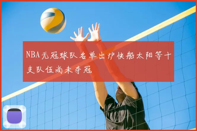 NBA无冠球队名单出炉快船太阳等十支队伍尚未夺冠