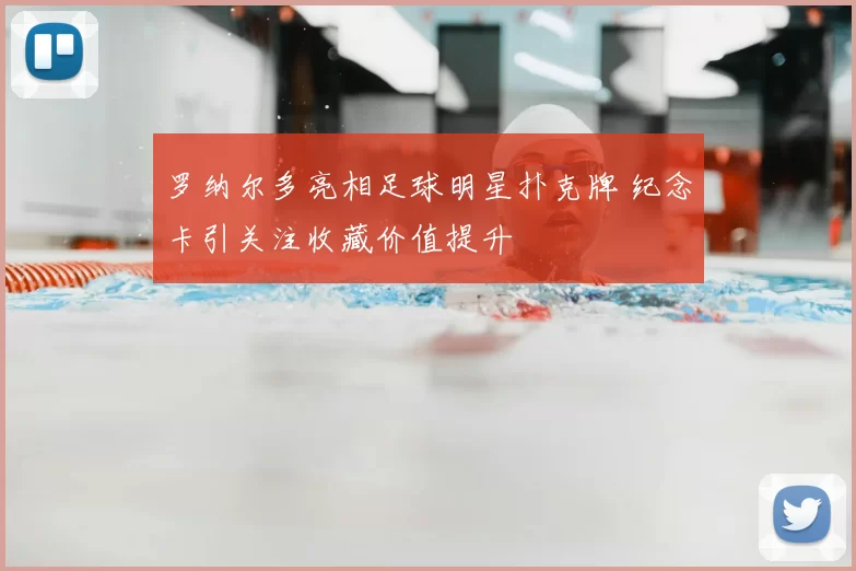 罗纳尔多亮相足球明星扑克牌 纪念卡引关注收藏价值提升
