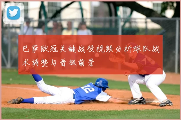 巴萨欧冠关键战役视频分析球队战术调整与晋级前景