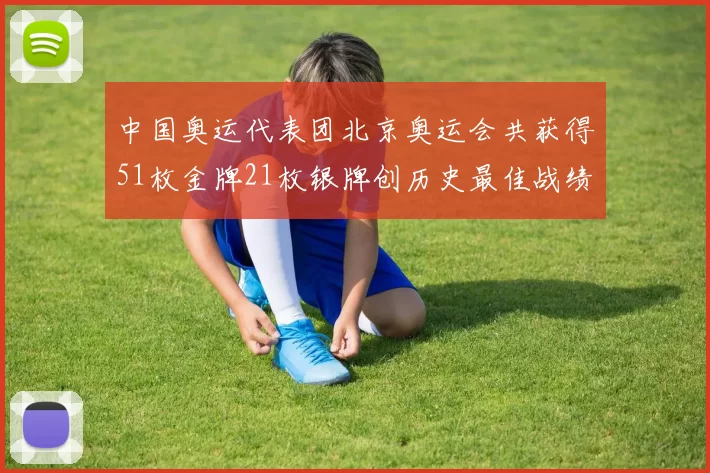 中国奥运代表团北京奥运会共获得51枚金牌21枚银牌创历史最佳战绩
