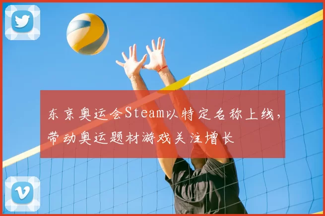 东京奥运会Steam以特定名称上线,带动奥运题材游戏关注增长