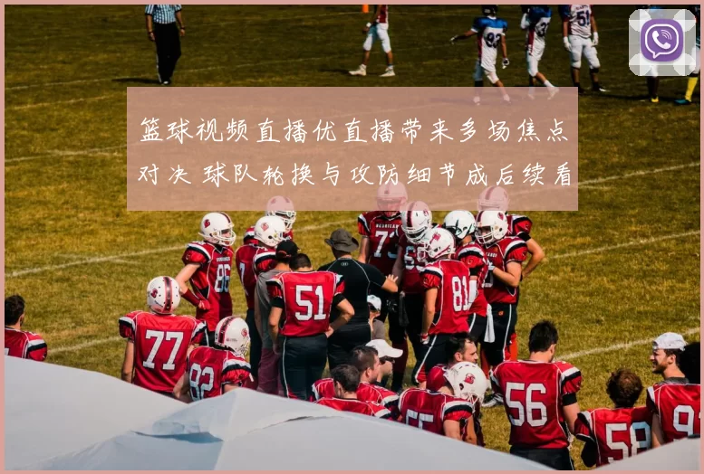 篮球视频直播优直播带来多场焦点对决 球队轮换与攻防细节成后续看点