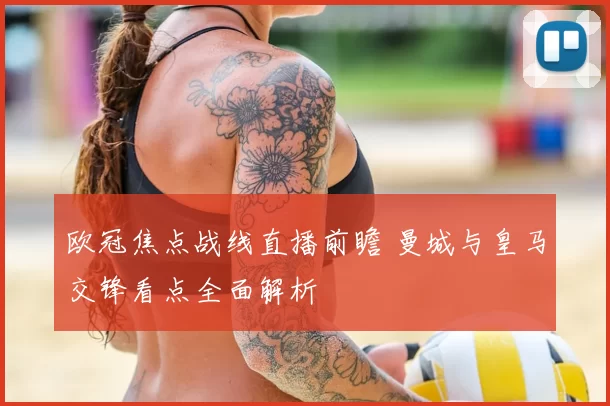 欧冠焦点战线直播前瞻 曼城与皇马交锋看点全面解析