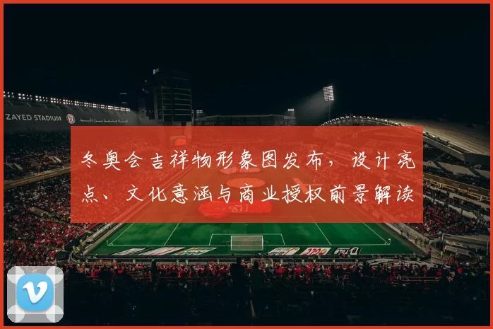 冬奥会吉祥物形象图发布,设计亮点、文化意涵与商业授权前景解读