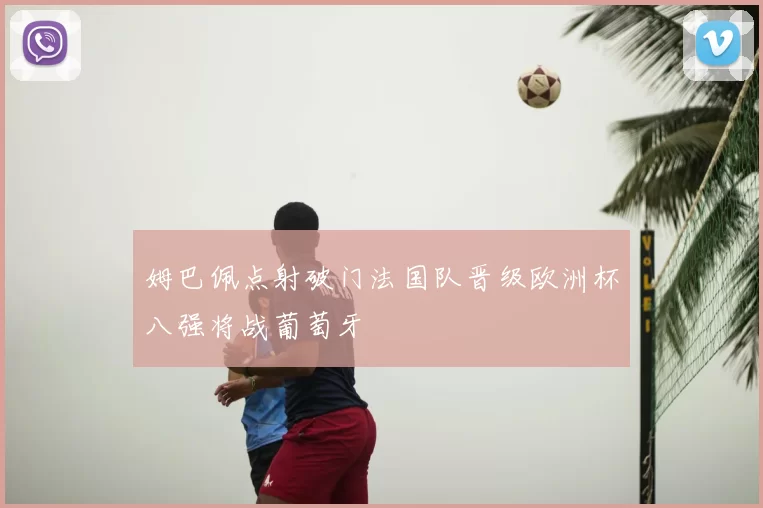 姆巴佩点射破门法国队晋级欧洲杯八强将战葡萄牙