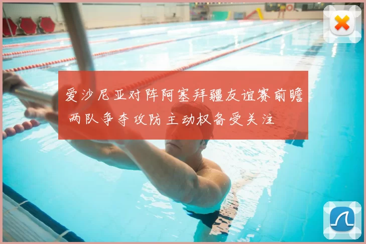 爱沙尼亚对阵阿塞拜疆友谊赛前瞻 两队争夺攻防主动权备受关注