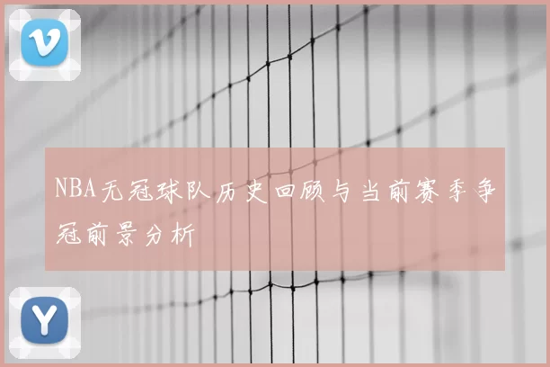NBA无冠球队历史回顾与当前赛季争冠前景分析