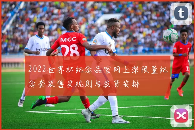 2022世界杯纪念品官网上架限量纪念套装售卖规则与发货安排