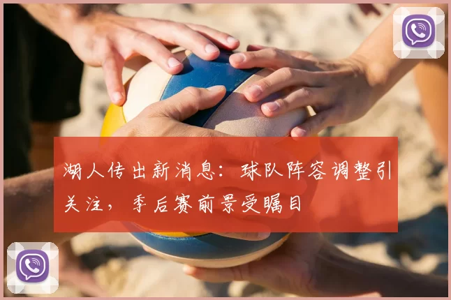 湖人传出新消息：球队阵容调整引关注，季后赛前景受瞩目