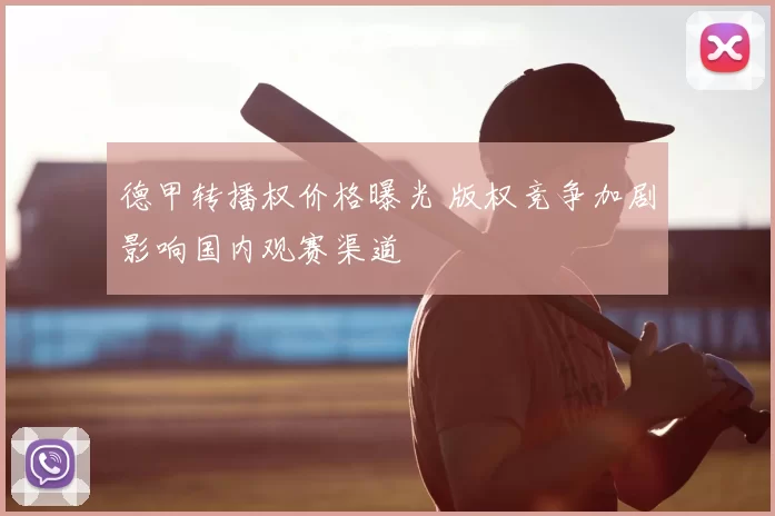 德甲转播权价格曝光 版权竞争加剧影响国内观赛渠道