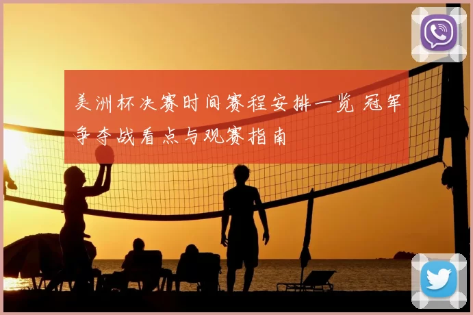美洲杯决赛时间赛程安排一览 冠军争夺战看点与观赛指南