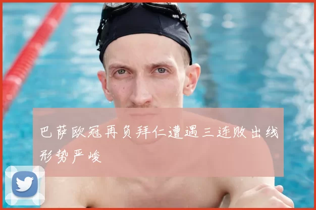 巴萨欧冠再负拜仁遭遇三连败出线形势严峻