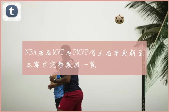 NBA历届MVP与FMVP得主名单更新至本赛季完整数据一览