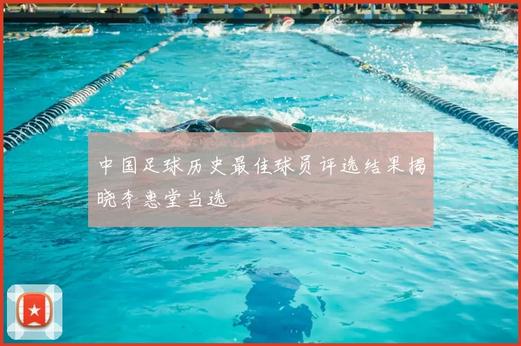 中国足球历史最佳球员评选结果揭晓李惠堂当选