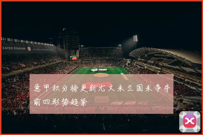 意甲积分榜更新尤文米兰国米争夺前四形势趋紧