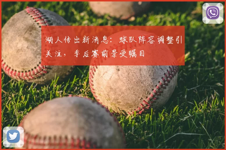 湖人传出新消息:球队阵容调整引关注,季后赛前景受瞩目