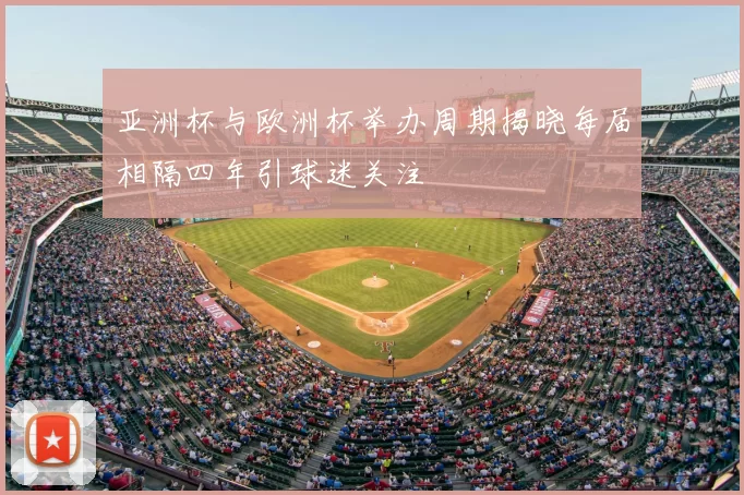 亚洲杯与欧洲杯举办周期揭晓每届相隔四年引球迷关注