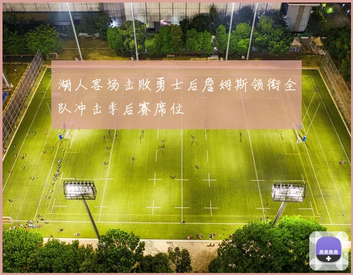 湖人客场击败勇士后詹姆斯领衔全队冲击季后赛席位