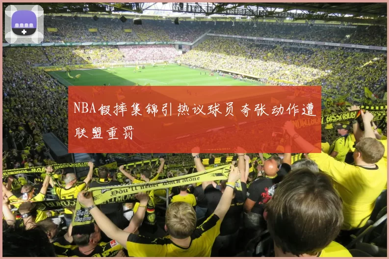 NBA假摔集锦引热议球员夸张动作遭联盟重罚