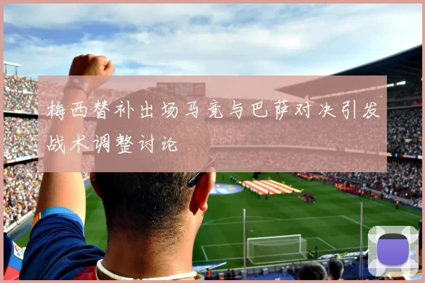 梅西替补出场马竞与巴萨对决引发战术调整讨论