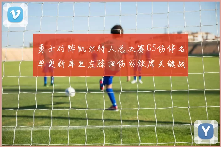 勇士对阵凯尔特人总决赛G5伤停名单更新库里左膝扭伤或缺席关键战