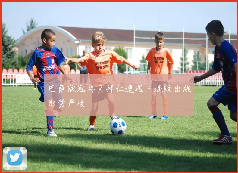 巴萨欧冠再负拜仁遭遇三连败出线形势严峻