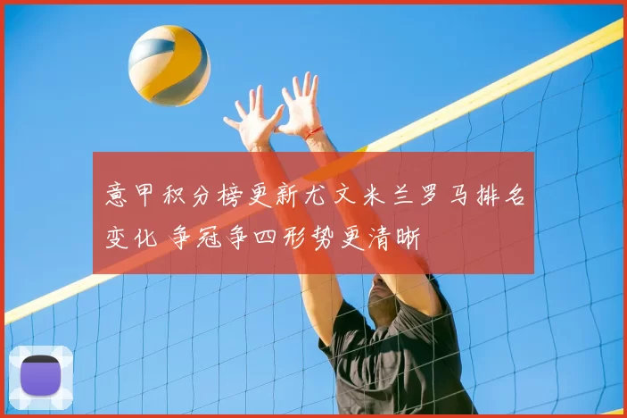 意甲积分榜更新尤文米兰罗马排名变化 争冠争四形势更清晰
