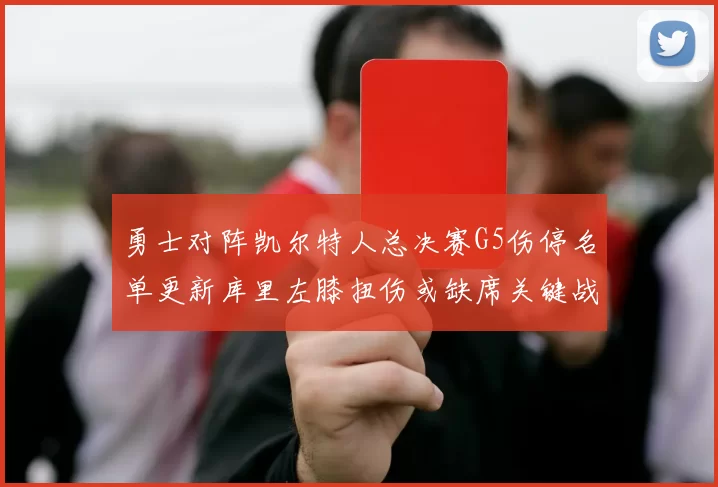 勇士对阵凯尔特人总决赛G5伤停名单更新库里左膝扭伤或缺席关键战