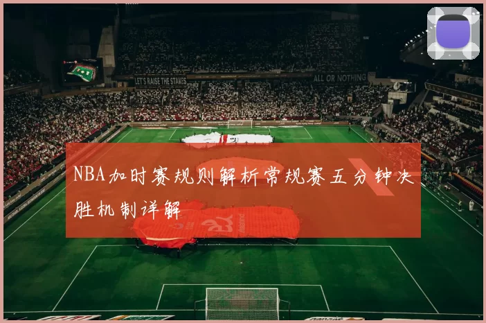 NBA加时赛规则解析常规赛五分钟决胜机制详解