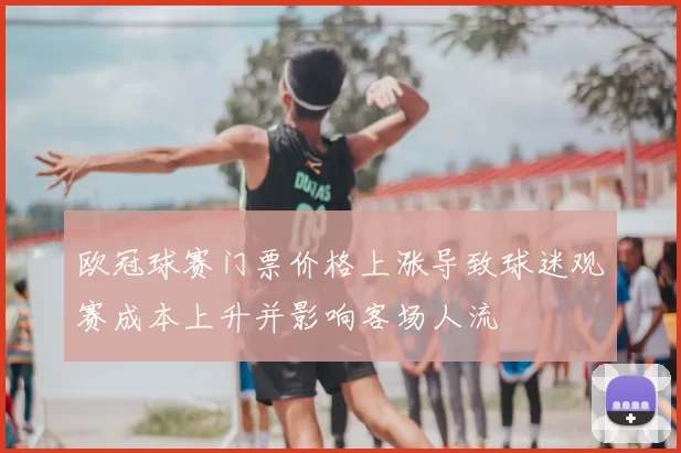 欧冠球赛门票价格上涨导致球迷观赛成本上升并影响客场人流