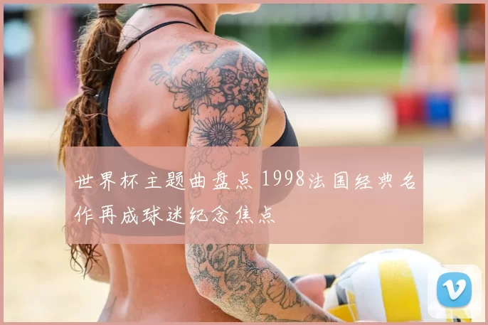 世界杯主题曲盘点 1998法国经典名作再成球迷纪念焦点